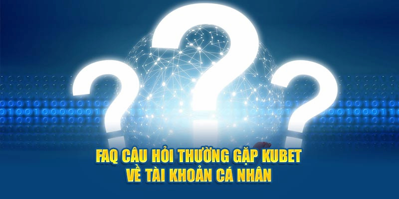 Tìm hiểu một số câu hỏi thường gặp khi tham gia vào Kubet88