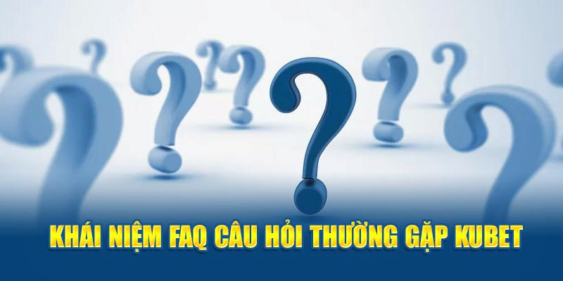 Câu Hỏi Thường Gặp Kubet88 - Những Điều Cần Lưu Tâm