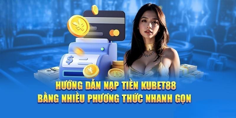 Chi tiết các cách nạp tiền Kubet88