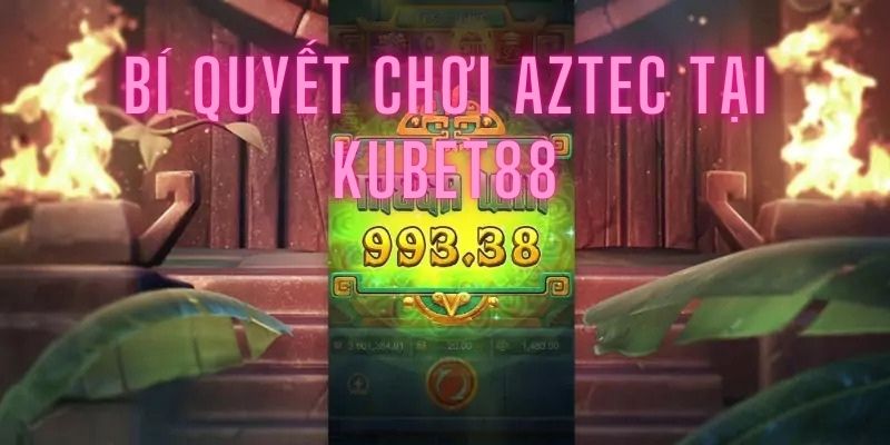 Một số kinh nghiệm chơi quay hũ AZTEC cho người mới