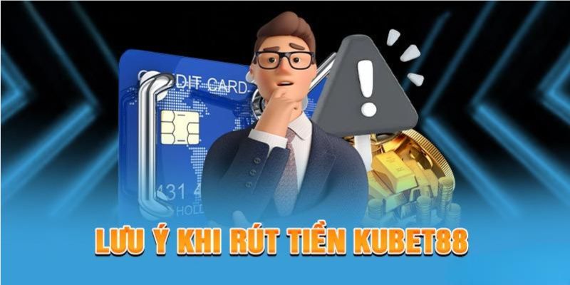 Cần chú ý những gì khi rút tiền Kubet88