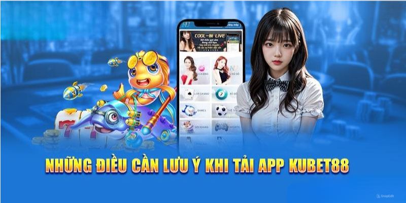 Những điều cần lưu ý trong việc khi tải app tại Kubet88