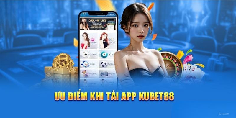 Một số ưu điểm nổi bật khi tải app tại Kubet88 về máy